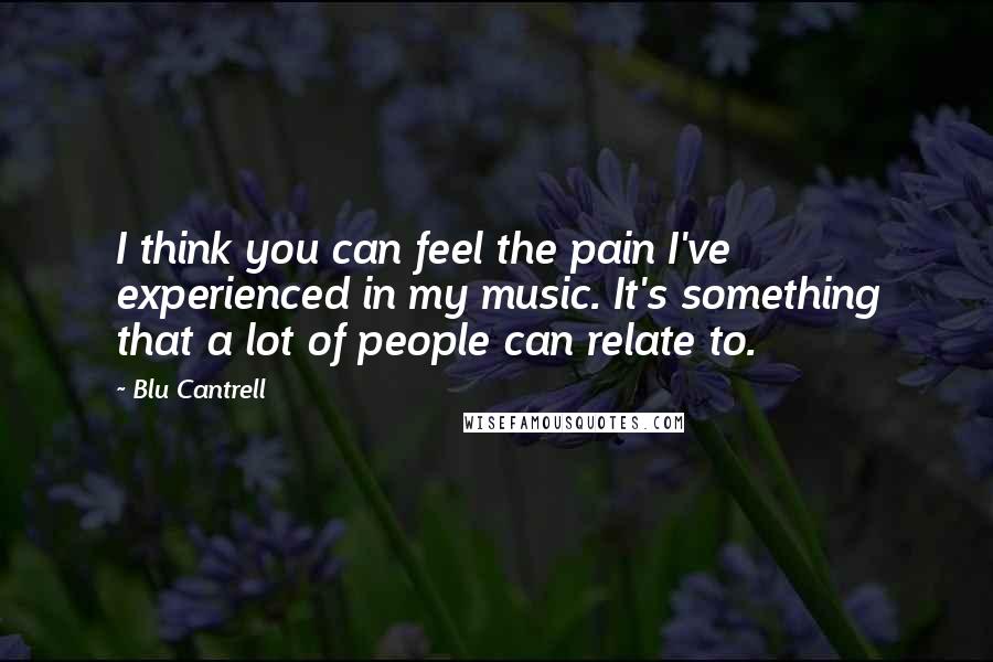 Blu Cantrell Quotes: I think you can feel the pain I've experienced in my music. It's something that a lot of people can relate to.