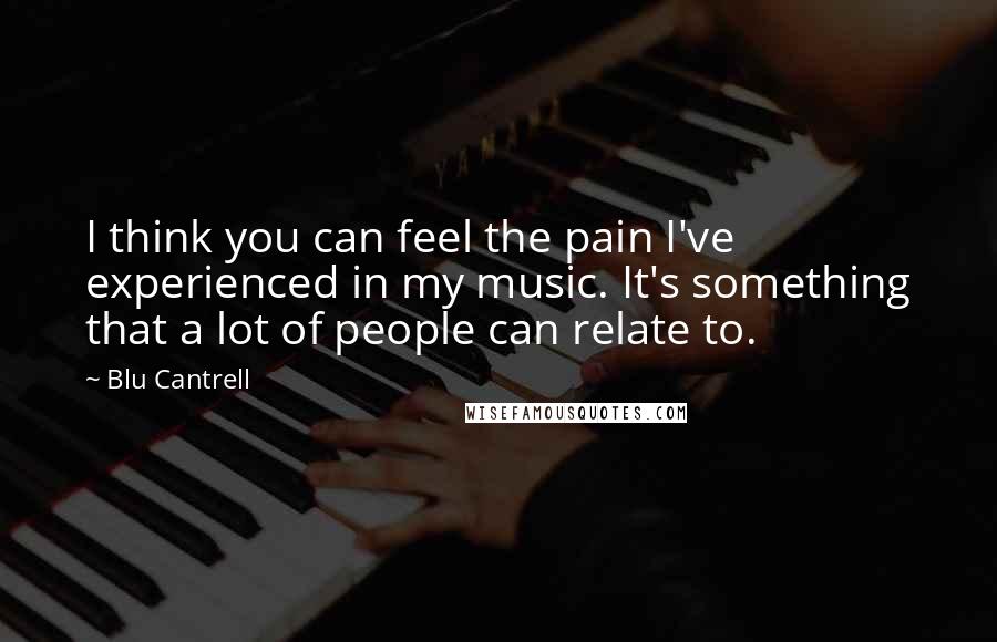 Blu Cantrell Quotes: I think you can feel the pain I've experienced in my music. It's something that a lot of people can relate to.