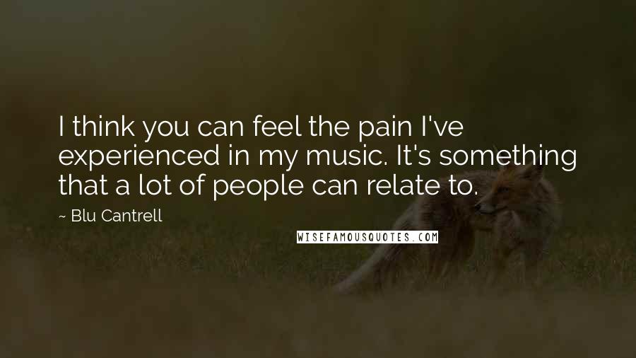 Blu Cantrell Quotes: I think you can feel the pain I've experienced in my music. It's something that a lot of people can relate to.