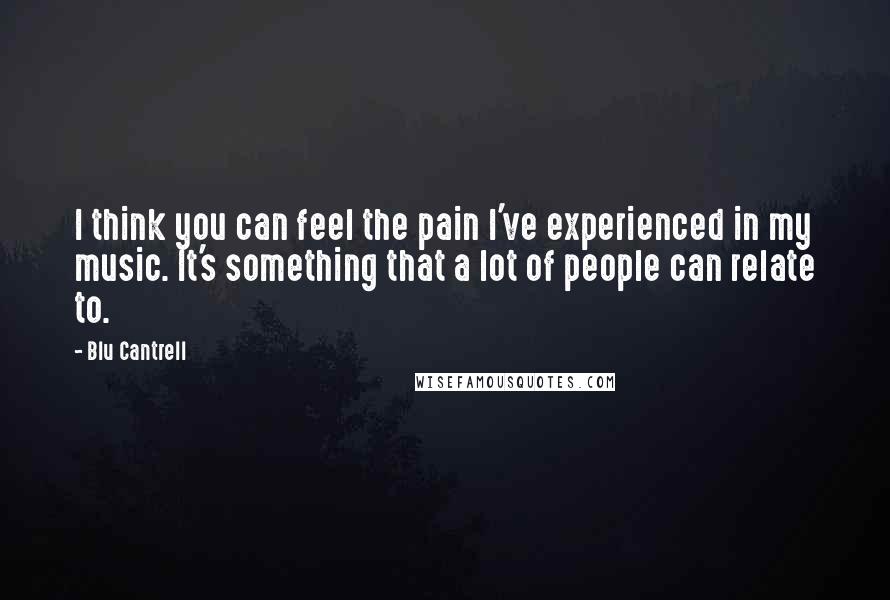 Blu Cantrell Quotes: I think you can feel the pain I've experienced in my music. It's something that a lot of people can relate to.