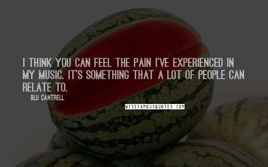 Blu Cantrell Quotes: I think you can feel the pain I've experienced in my music. It's something that a lot of people can relate to.