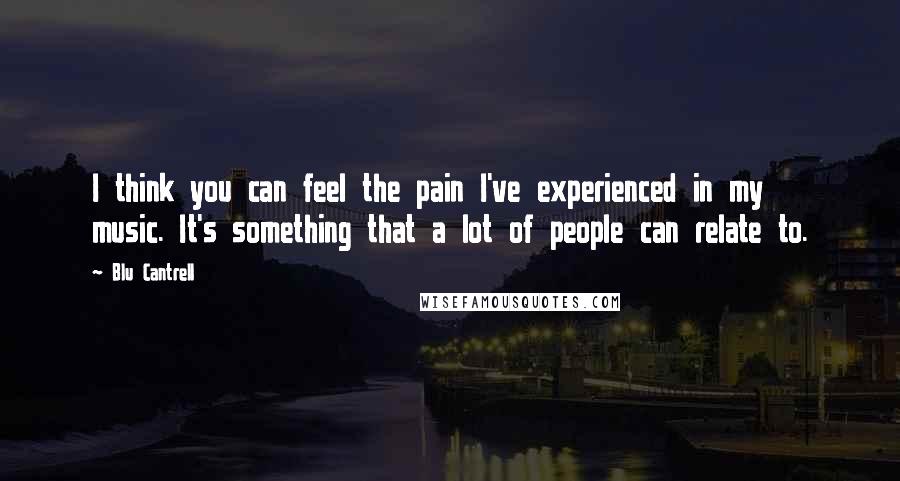 Blu Cantrell Quotes: I think you can feel the pain I've experienced in my music. It's something that a lot of people can relate to.