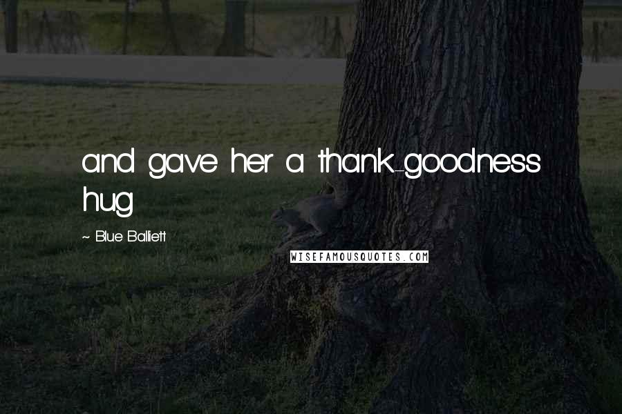 Blue Balliett Quotes: and gave her a thank-goodness hug