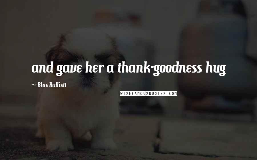 Blue Balliett Quotes: and gave her a thank-goodness hug