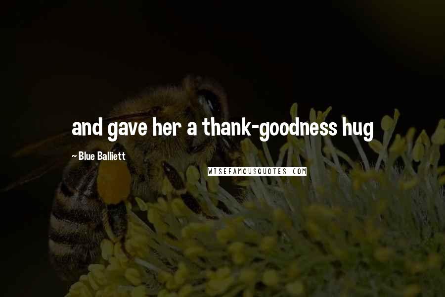 Blue Balliett Quotes: and gave her a thank-goodness hug