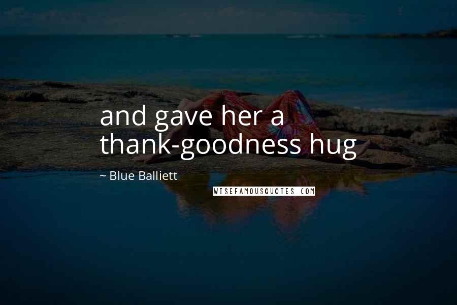 Blue Balliett Quotes: and gave her a thank-goodness hug