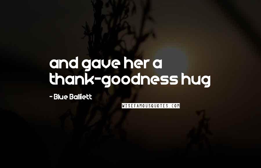 Blue Balliett Quotes: and gave her a thank-goodness hug