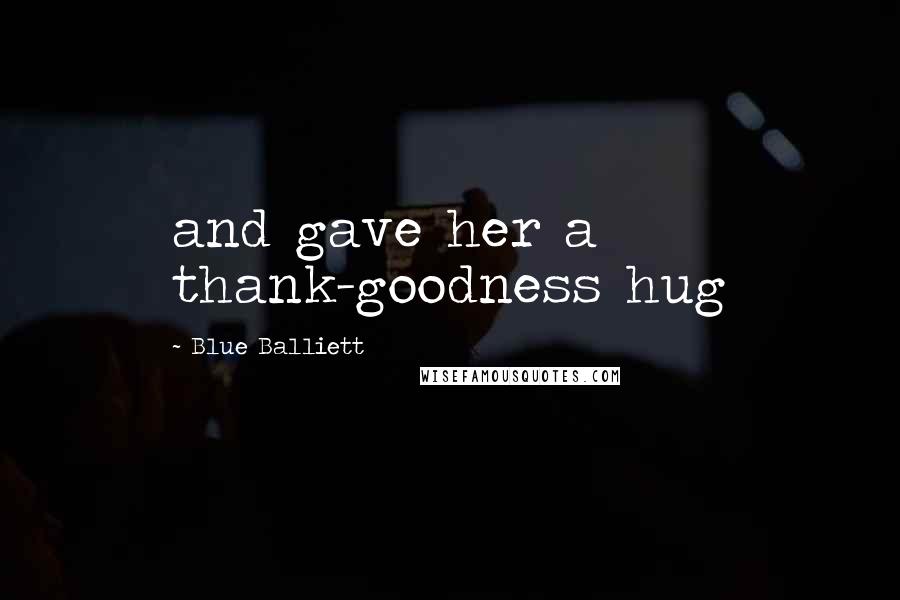 Blue Balliett Quotes: and gave her a thank-goodness hug