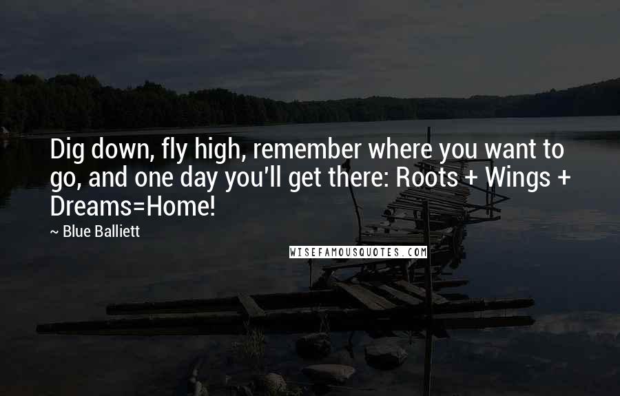 Blue Balliett Quotes: Dig down, fly high, remember where you want to go, and one day you'll get there: Roots + Wings + Dreams=Home!