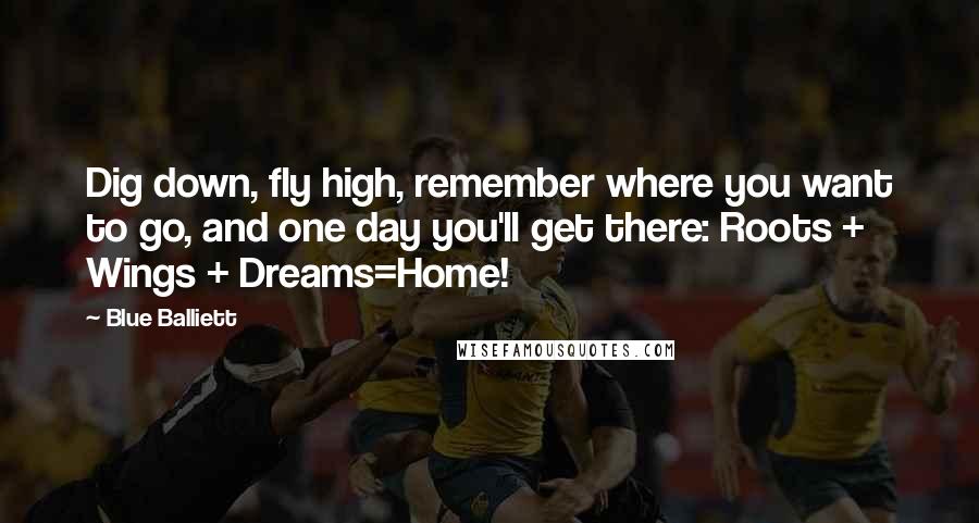 Blue Balliett Quotes: Dig down, fly high, remember where you want to go, and one day you'll get there: Roots + Wings + Dreams=Home!