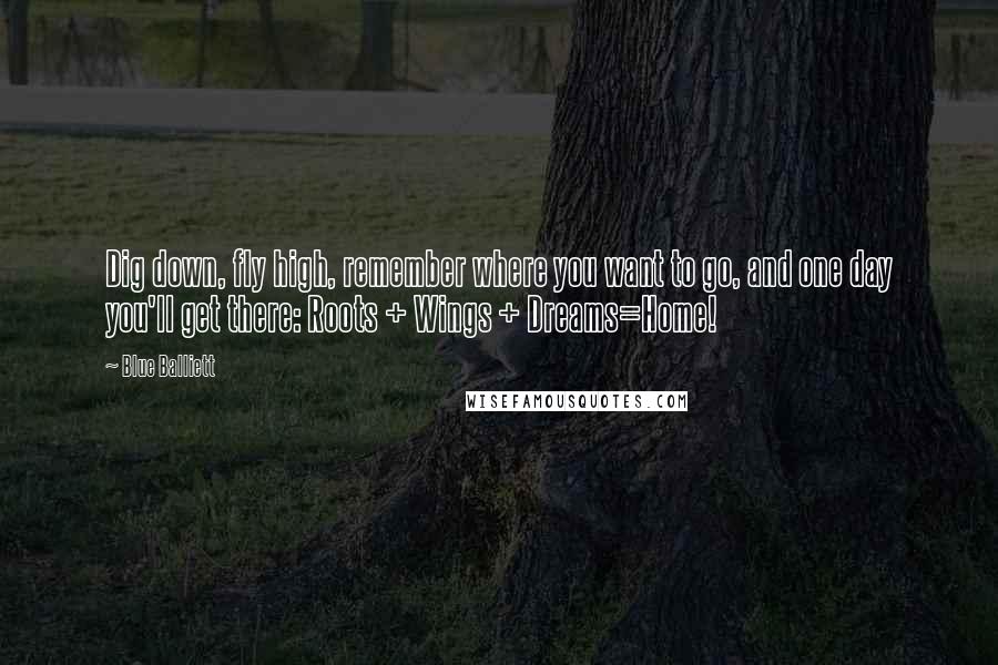 Blue Balliett Quotes: Dig down, fly high, remember where you want to go, and one day you'll get there: Roots + Wings + Dreams=Home!