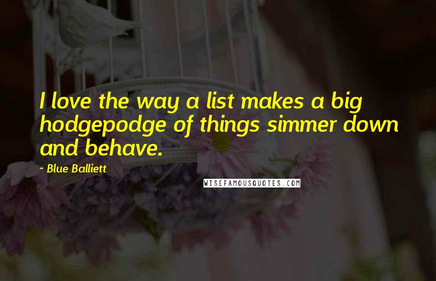 Blue Balliett Quotes: I love the way a list makes a big hodgepodge of things simmer down and behave.