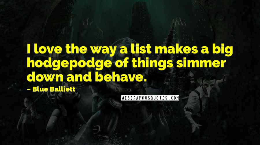 Blue Balliett Quotes: I love the way a list makes a big hodgepodge of things simmer down and behave.