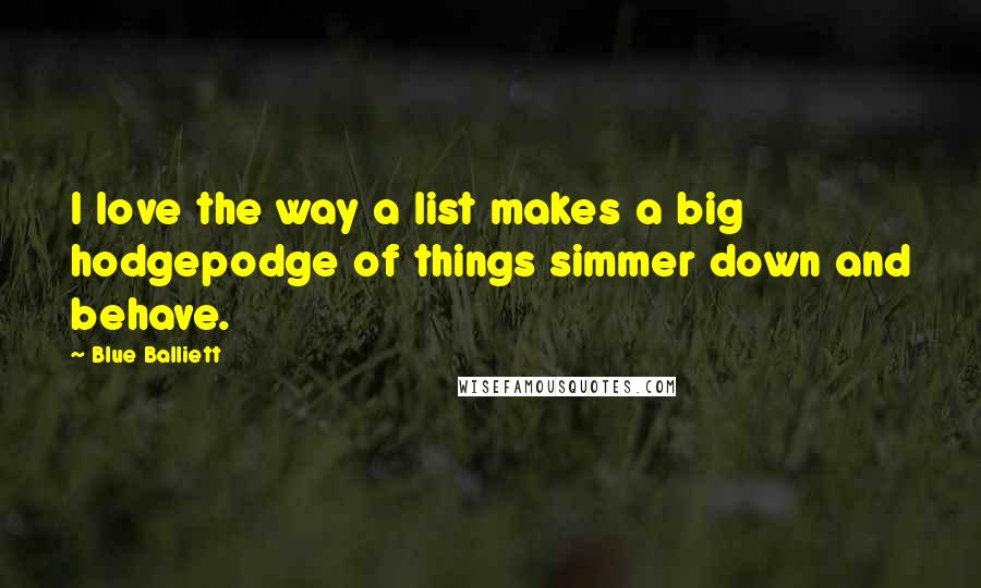 Blue Balliett Quotes: I love the way a list makes a big hodgepodge of things simmer down and behave.