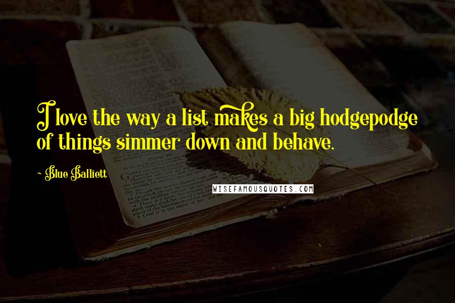 Blue Balliett Quotes: I love the way a list makes a big hodgepodge of things simmer down and behave.