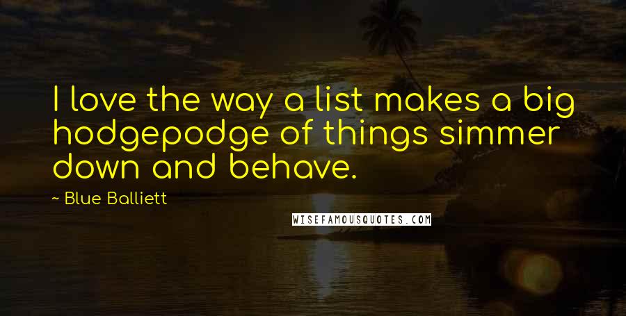 Blue Balliett Quotes: I love the way a list makes a big hodgepodge of things simmer down and behave.