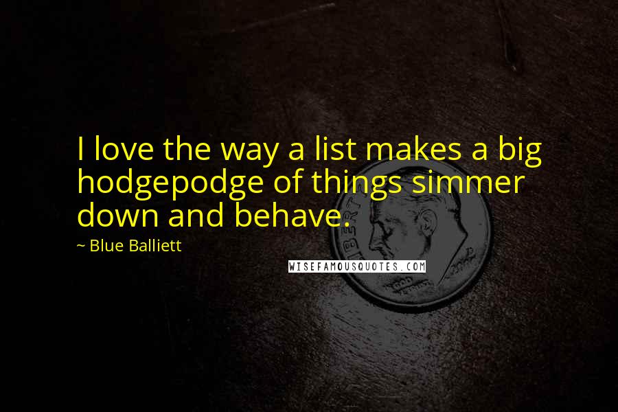 Blue Balliett Quotes: I love the way a list makes a big hodgepodge of things simmer down and behave.