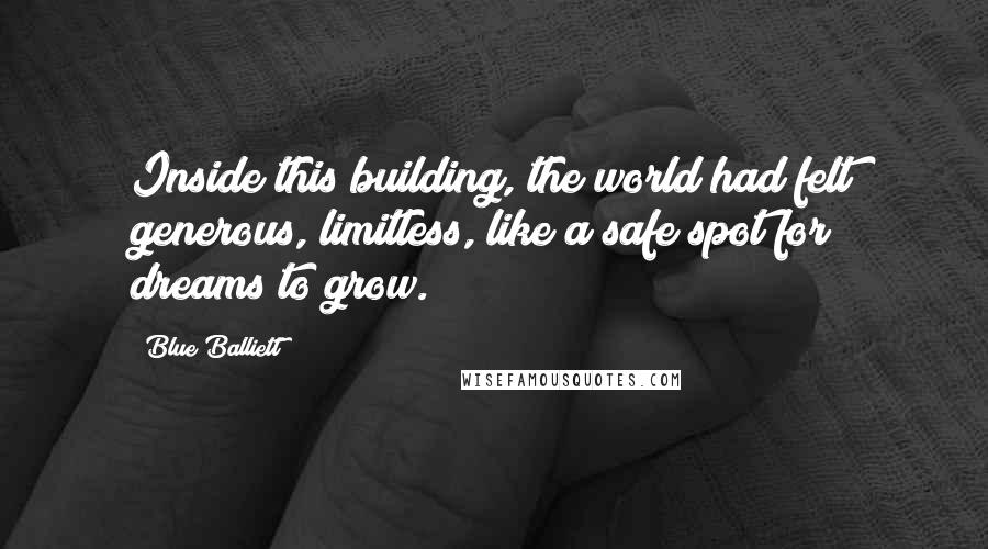 Blue Balliett Quotes: Inside this building, the world had felt generous, limitless, like a safe spot for dreams to grow.