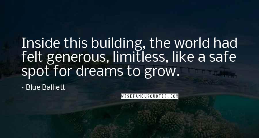 Blue Balliett Quotes: Inside this building, the world had felt generous, limitless, like a safe spot for dreams to grow.