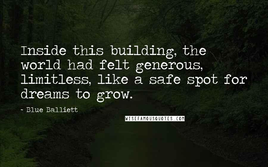 Blue Balliett Quotes: Inside this building, the world had felt generous, limitless, like a safe spot for dreams to grow.
