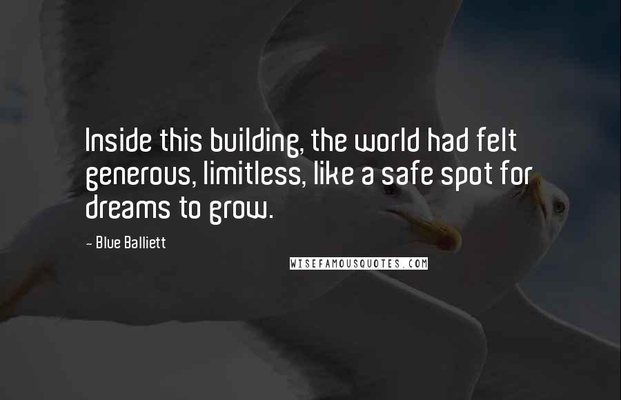 Blue Balliett Quotes: Inside this building, the world had felt generous, limitless, like a safe spot for dreams to grow.