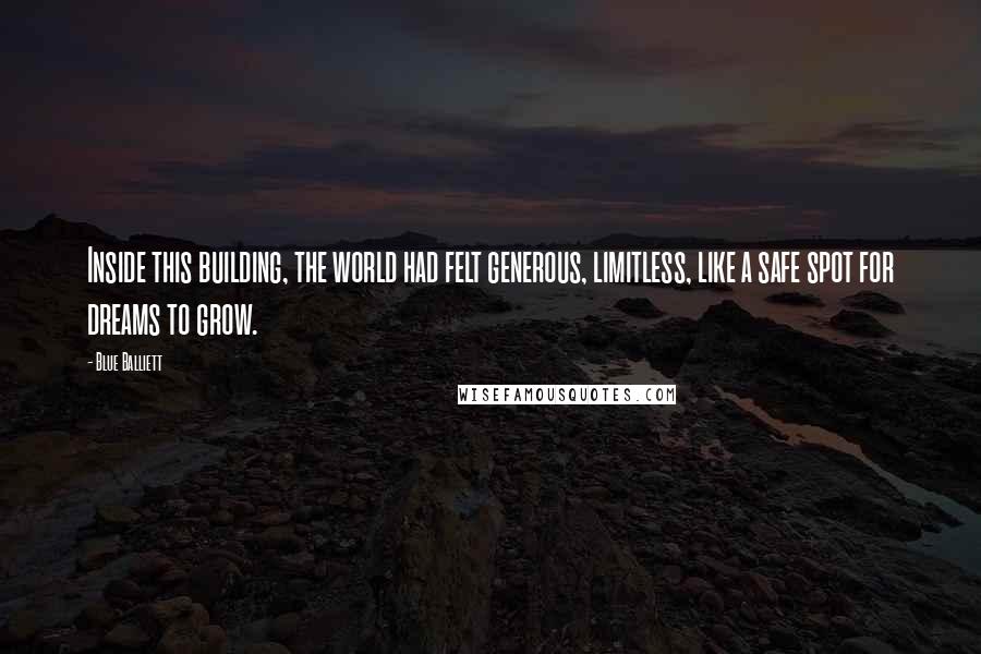 Blue Balliett Quotes: Inside this building, the world had felt generous, limitless, like a safe spot for dreams to grow.