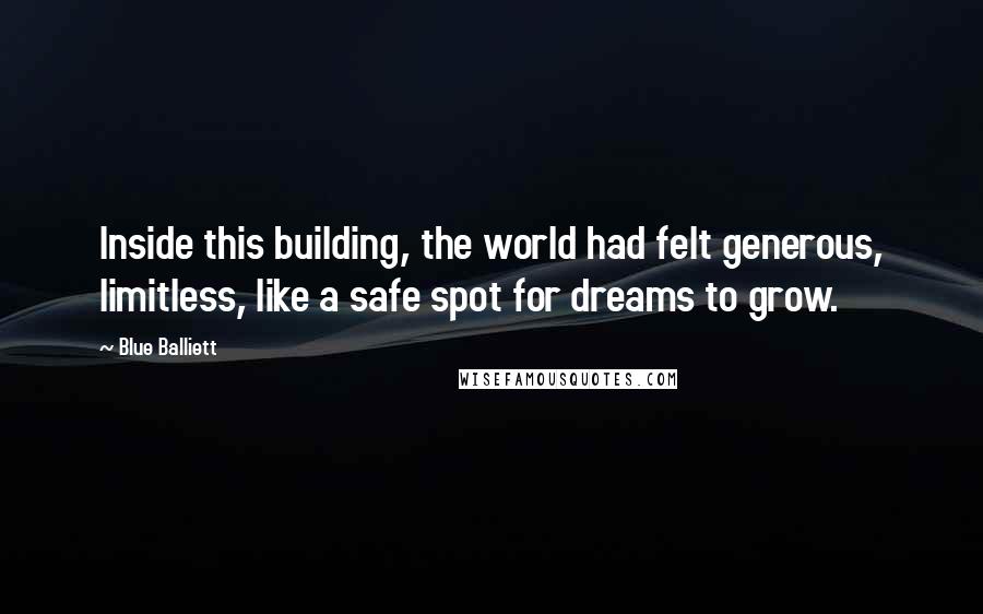 Blue Balliett Quotes: Inside this building, the world had felt generous, limitless, like a safe spot for dreams to grow.