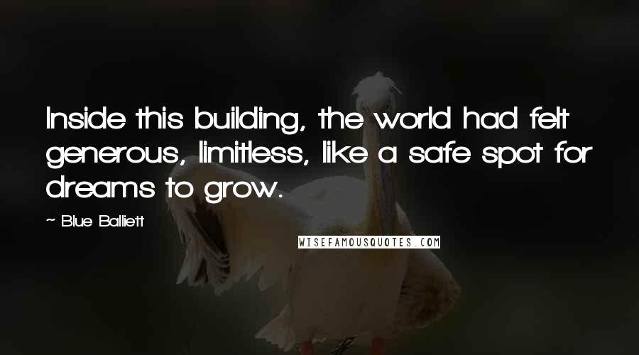 Blue Balliett Quotes: Inside this building, the world had felt generous, limitless, like a safe spot for dreams to grow.