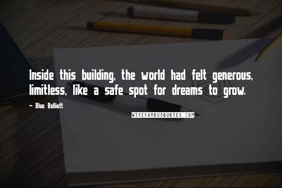 Blue Balliett Quotes: Inside this building, the world had felt generous, limitless, like a safe spot for dreams to grow.