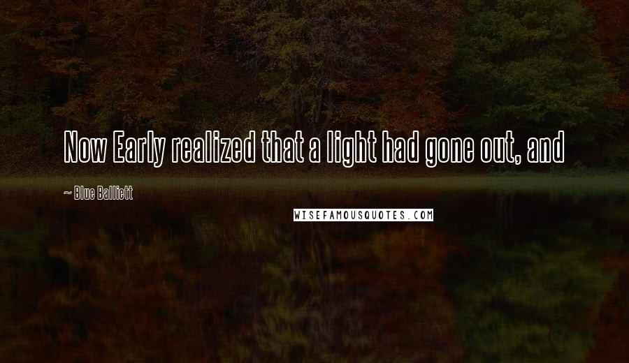 Blue Balliett Quotes: Now Early realized that a light had gone out, and