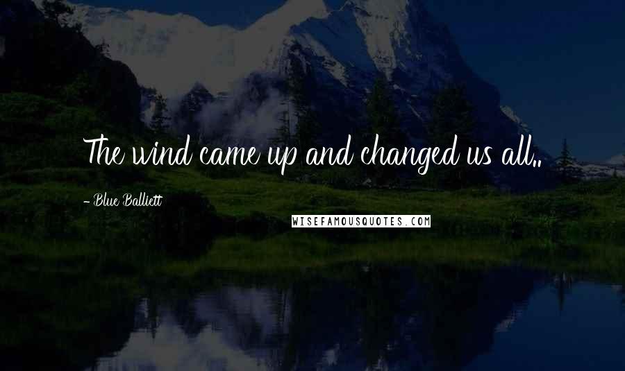 Blue Balliett Quotes: The wind came up and changed us all..