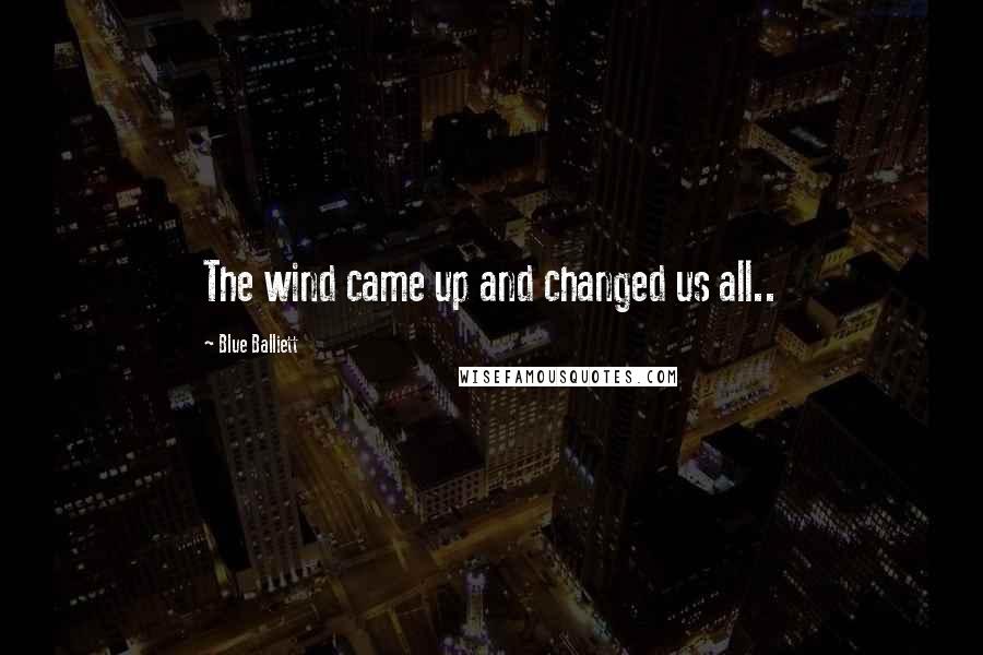 Blue Balliett Quotes: The wind came up and changed us all..