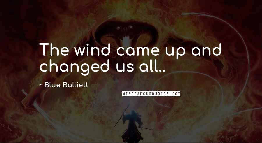 Blue Balliett Quotes: The wind came up and changed us all..