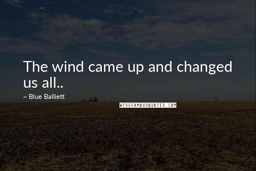 Blue Balliett Quotes: The wind came up and changed us all..