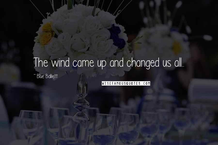 Blue Balliett Quotes: The wind came up and changed us all..