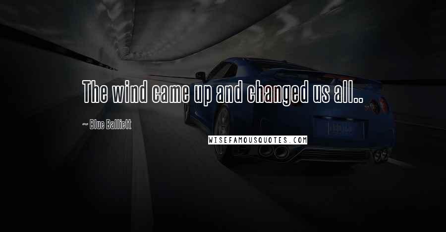 Blue Balliett Quotes: The wind came up and changed us all..