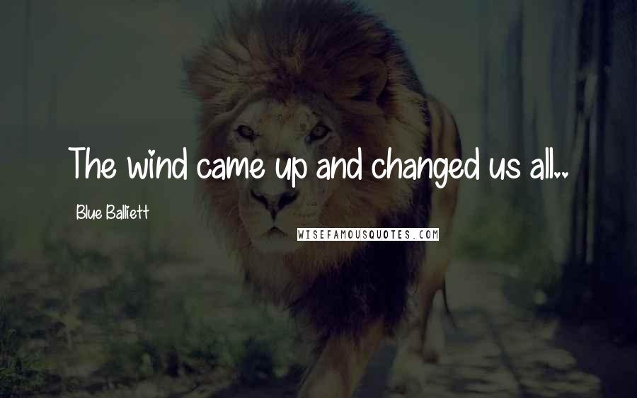 Blue Balliett Quotes: The wind came up and changed us all..