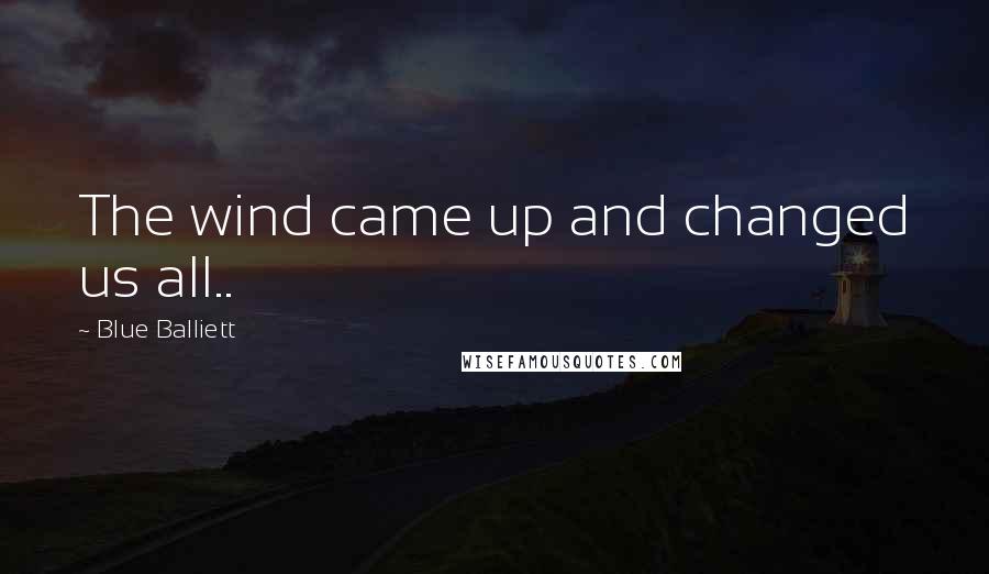 Blue Balliett Quotes: The wind came up and changed us all..