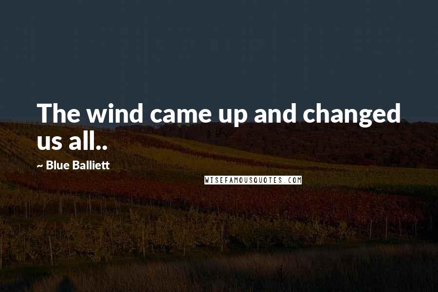 Blue Balliett Quotes: The wind came up and changed us all..