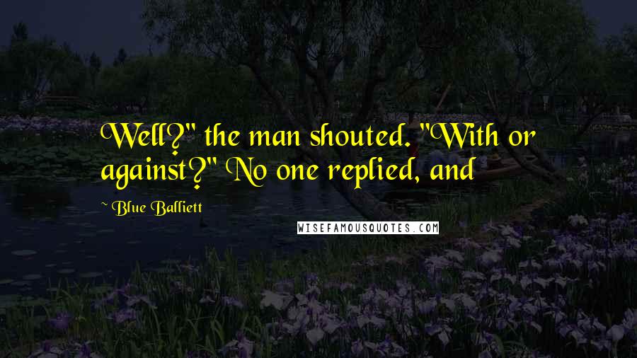 Blue Balliett Quotes: Well?" the man shouted. "With or against?" No one replied, and