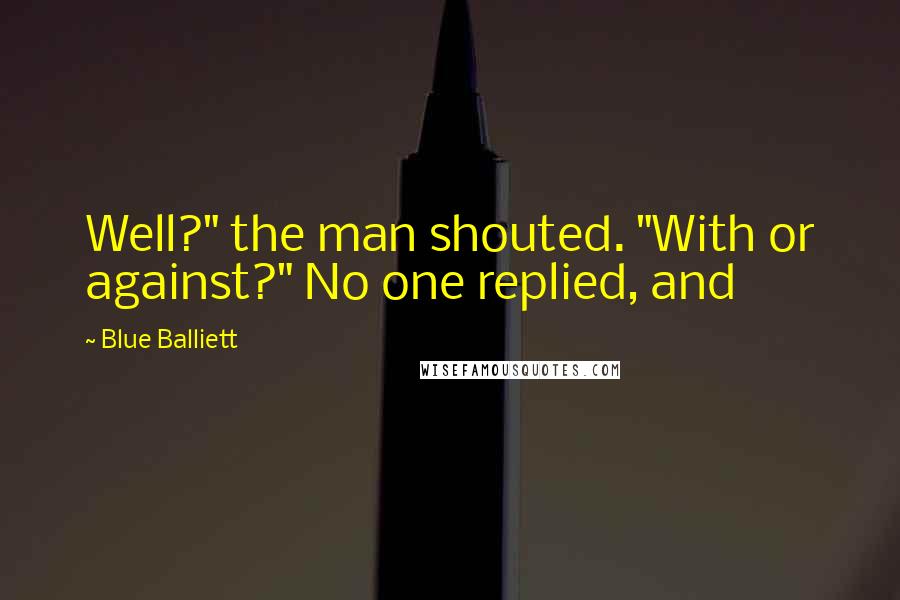 Blue Balliett Quotes: Well?" the man shouted. "With or against?" No one replied, and
