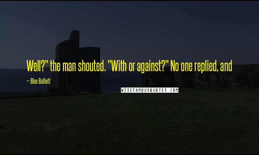 Blue Balliett Quotes: Well?" the man shouted. "With or against?" No one replied, and