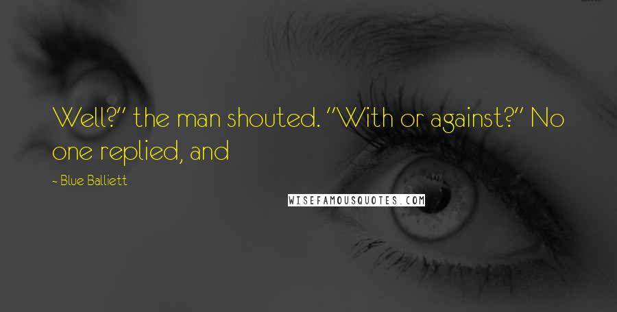 Blue Balliett Quotes: Well?" the man shouted. "With or against?" No one replied, and