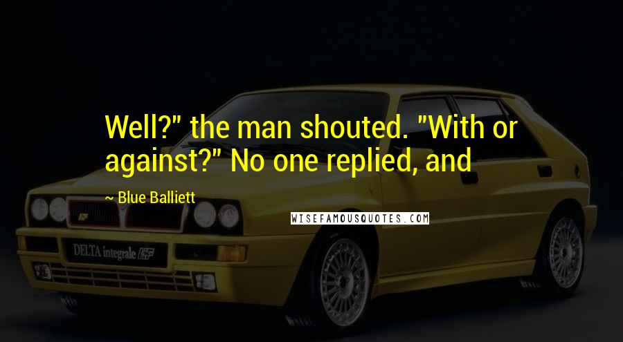 Blue Balliett Quotes: Well?" the man shouted. "With or against?" No one replied, and