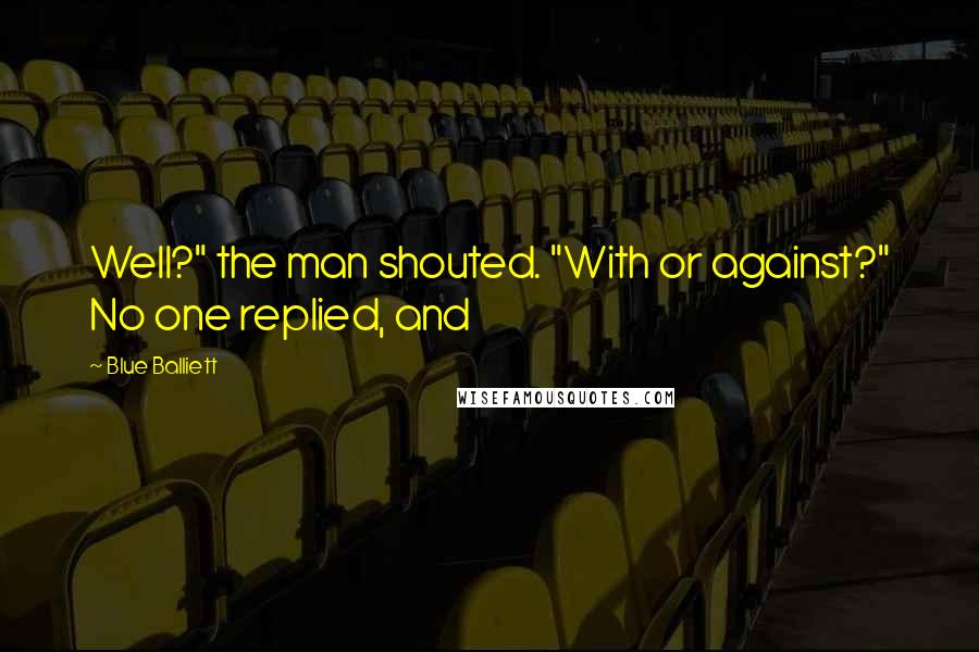 Blue Balliett Quotes: Well?" the man shouted. "With or against?" No one replied, and