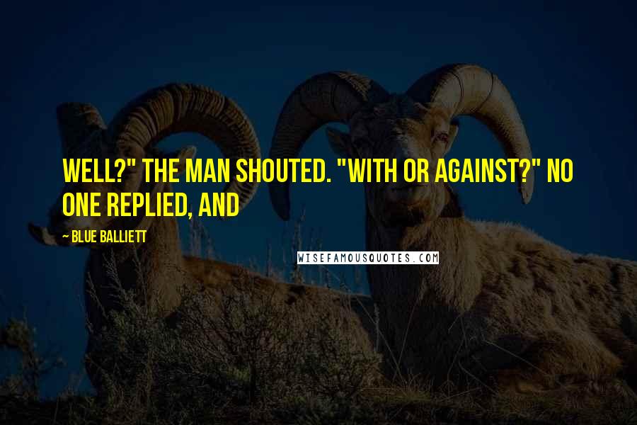 Blue Balliett Quotes: Well?" the man shouted. "With or against?" No one replied, and