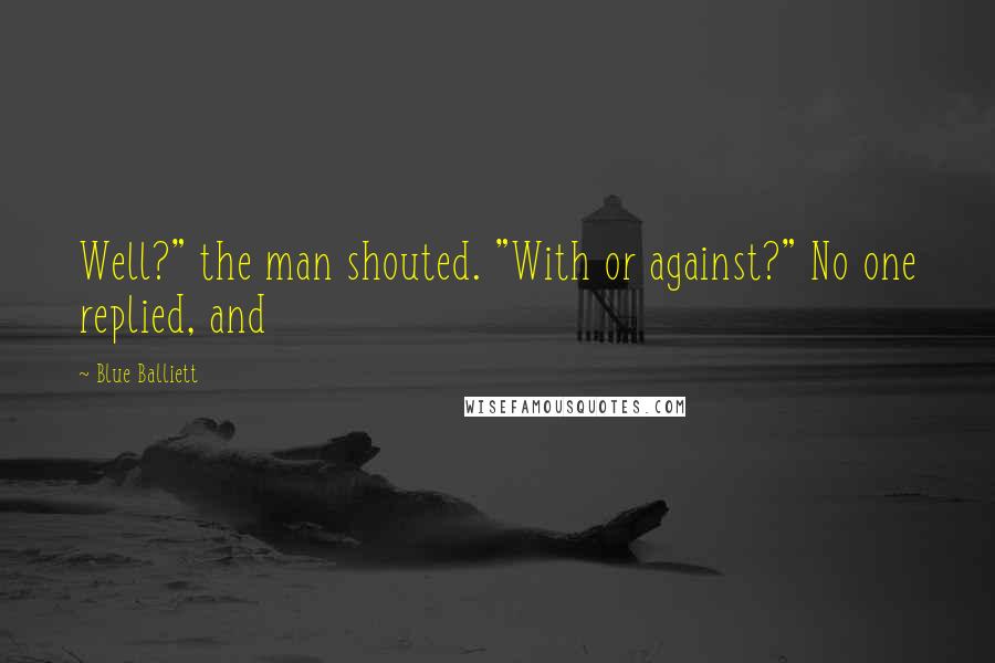Blue Balliett Quotes: Well?" the man shouted. "With or against?" No one replied, and