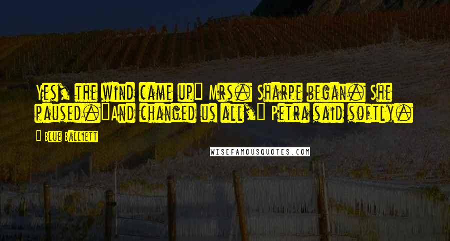 Blue Balliett Quotes: Yes, the wind came up" Mrs. Sharpe began. She paused."And changed us all," Petra said softly.