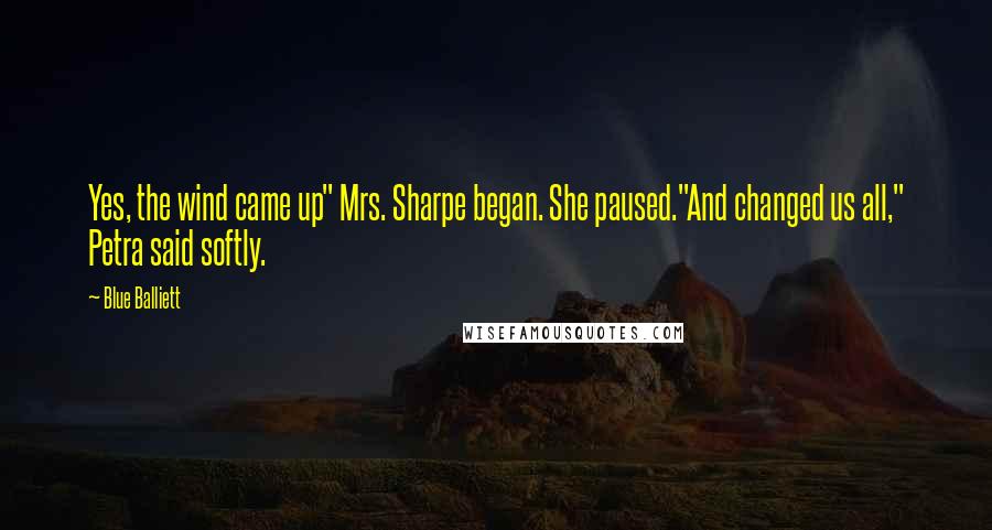 Blue Balliett Quotes: Yes, the wind came up" Mrs. Sharpe began. She paused."And changed us all," Petra said softly.