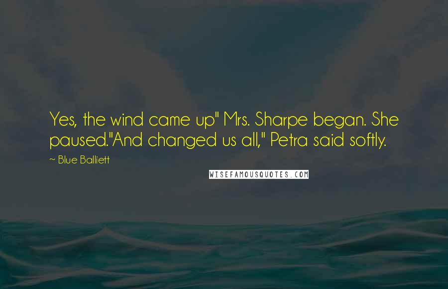 Blue Balliett Quotes: Yes, the wind came up" Mrs. Sharpe began. She paused."And changed us all," Petra said softly.